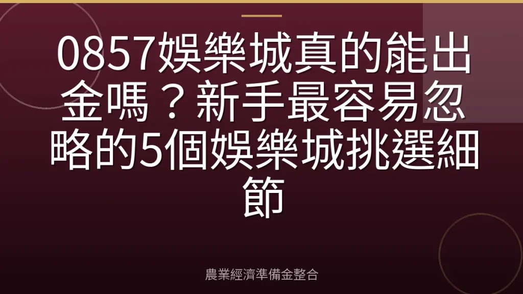 0857娛樂城真的能出金嗎？新手最容易忽略的5個娛樂城挑選細節