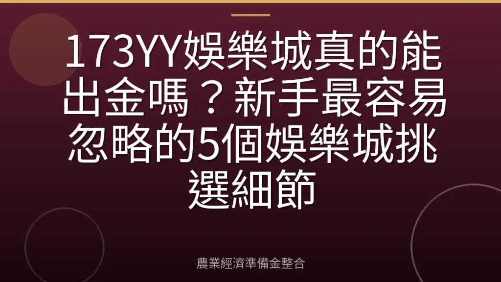 173YY娛樂城真的能出金嗎？新手最容易忽略的5個娛樂城挑選細節