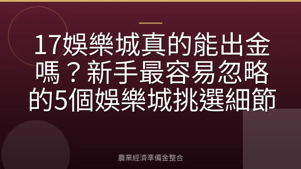 17娛樂城真的能出金嗎？新手最容易忽略的5個娛樂城挑選細節