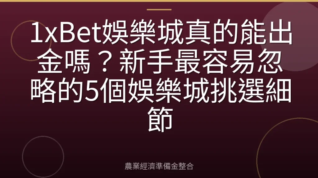 1xBet娛樂城真的能出金嗎？新手最容易忽略的5個娛樂城挑選細節