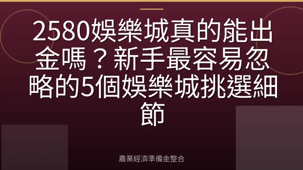 2580娛樂城真的能出金嗎？新手最容易忽略的5個娛樂城挑選細節