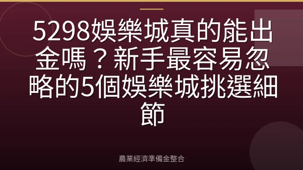 5298娛樂城真的能出金嗎？新手最容易忽略的5個娛樂城挑選細節