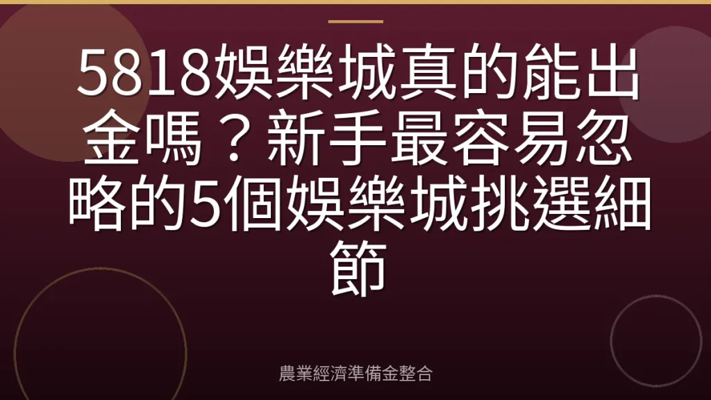 5818娛樂城真的能出金嗎？新手最容易忽略的5個娛樂城挑選細節