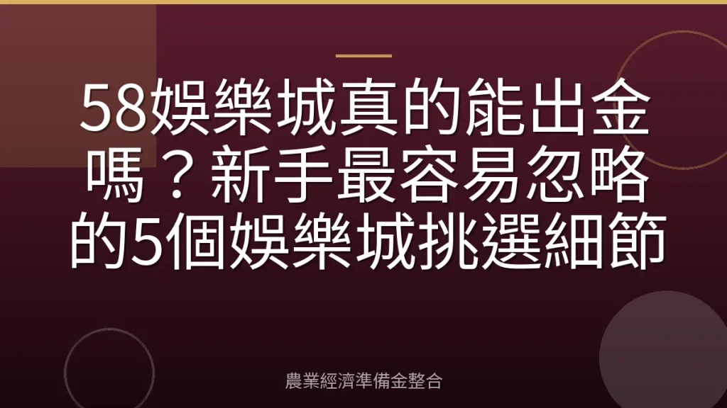 58娛樂城真的能出金嗎？新手最容易忽略的5個娛樂城挑選細節