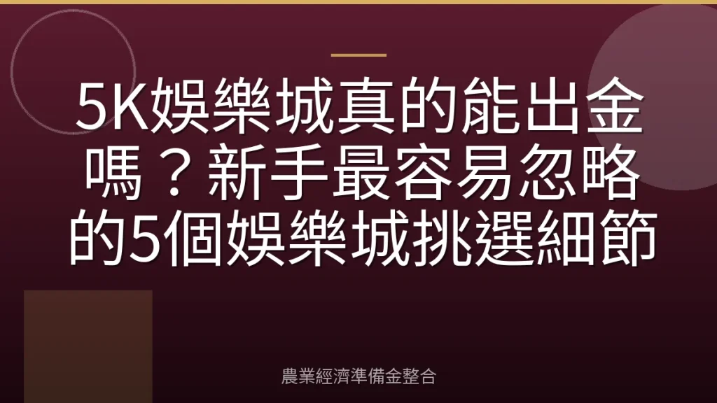 5K娛樂城真的能出金嗎？新手最容易忽略的5個娛樂城挑選細節