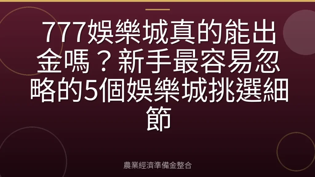 777娛樂城真的能出金嗎？新手最容易忽略的5個娛樂城挑選細節