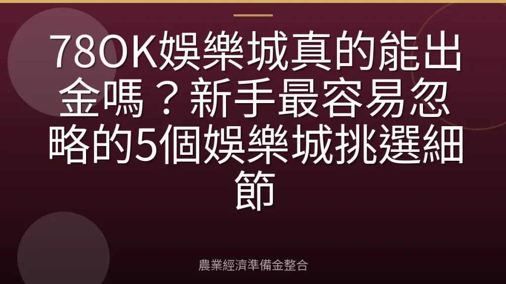 78OK娛樂城真的能出金嗎？新手最容易忽略的5個娛樂城挑選細節