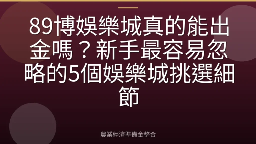 89博娛樂城真的能出金嗎？新手最容易忽略的5個娛樂城挑選細節