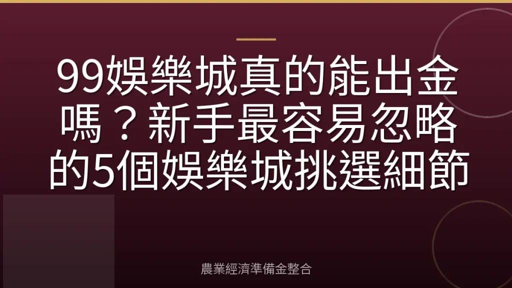 99娛樂城真的能出金嗎？新手最容易忽略的5個娛樂城挑選細節