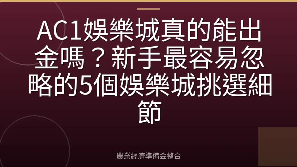 AC1娛樂城真的能出金嗎？新手最容易忽略的5個娛樂城挑選細節