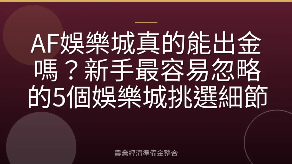 AF娛樂城真的能出金嗎？新手最容易忽略的5個娛樂城挑選細節