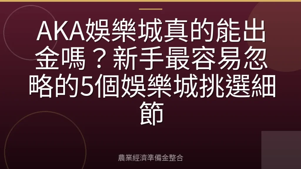 AKA娛樂城真的能出金嗎？新手最容易忽略的5個娛樂城挑選細節