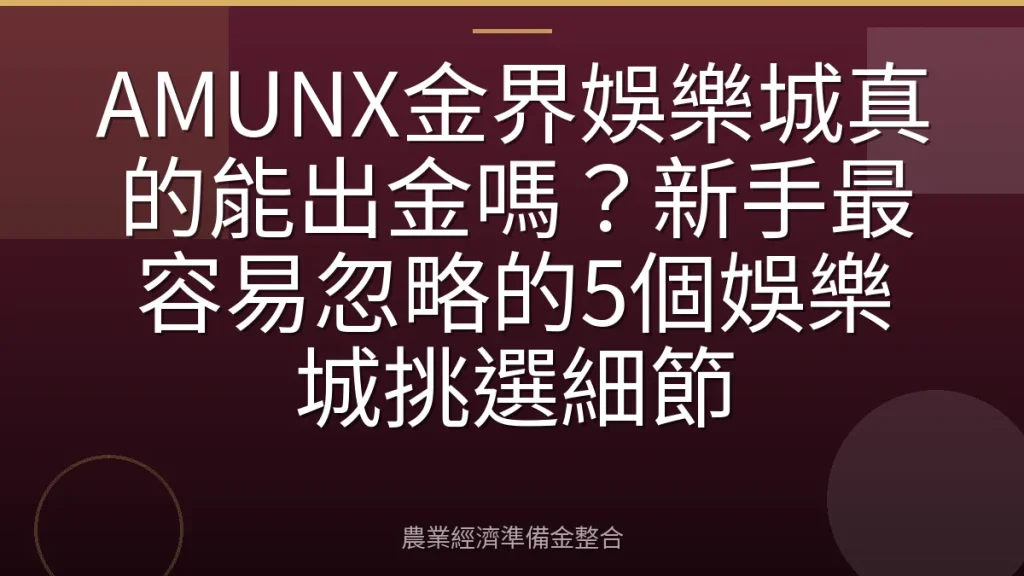 AMUNX金界娛樂城真的能出金嗎？新手最容易忽略的5個娛樂城挑選細節