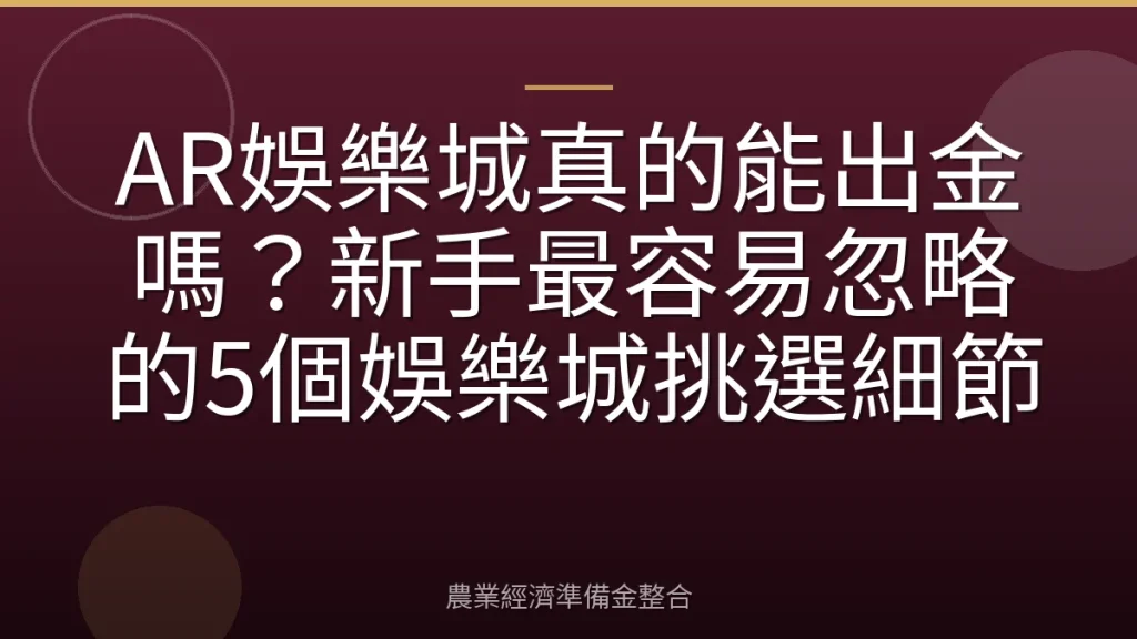AR娛樂城真的能出金嗎？新手最容易忽略的5個娛樂城挑選細節