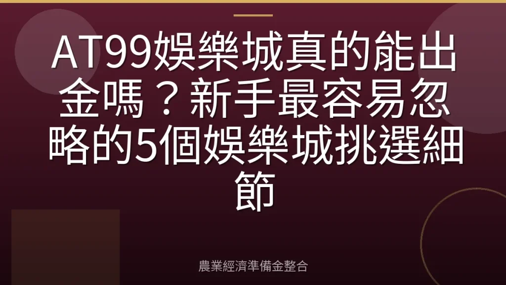 AT99娛樂城真的能出金嗎？新手最容易忽略的5個娛樂城挑選細節