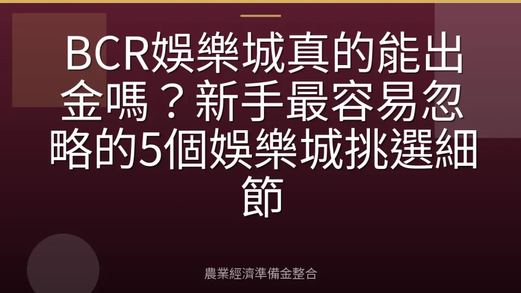 BCR娛樂城真的能出金嗎？新手最容易忽略的5個娛樂城挑選細節