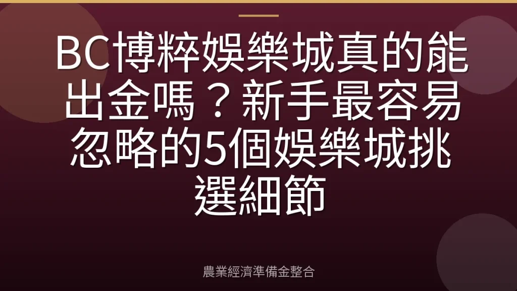 BC博粹娛樂城真的能出金嗎？新手最容易忽略的5個娛樂城挑選細節
