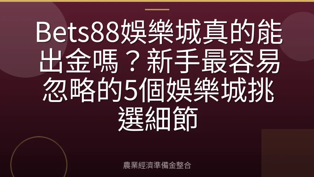Bets88娛樂城真的能出金嗎？新手最容易忽略的5個娛樂城挑選細節