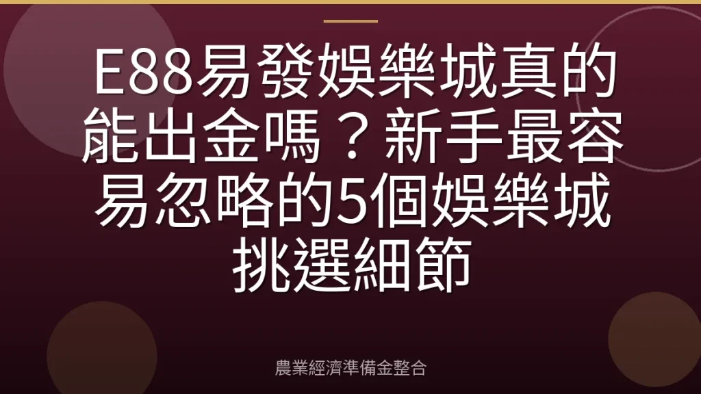 E88易發娛樂城真的能出金嗎？新手最容易忽略的5個娛樂城挑選細節