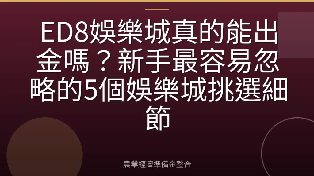 ED8娛樂城真的能出金嗎？新手最容易忽略的5個娛樂城挑選細節