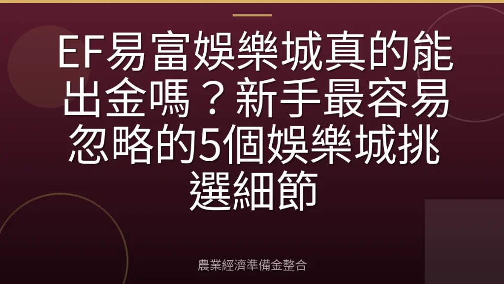 EF易富娛樂城真的能出金嗎？新手最容易忽略的5個娛樂城挑選細節