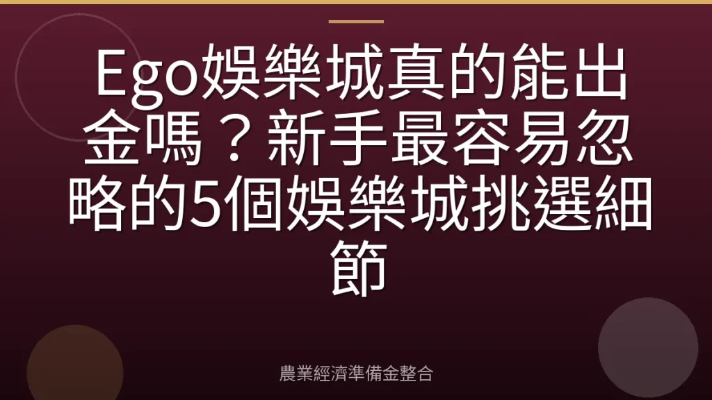 Ego娛樂城真的能出金嗎？新手最容易忽略的5個娛樂城挑選細節