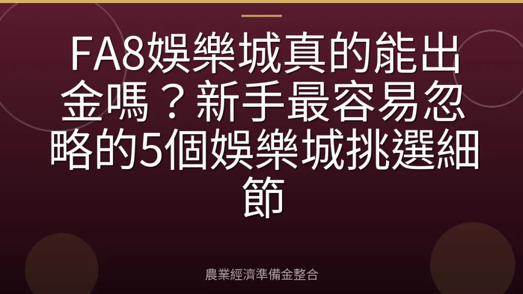 FA8娛樂城真的能出金嗎？新手最容易忽略的5個娛樂城挑選細節