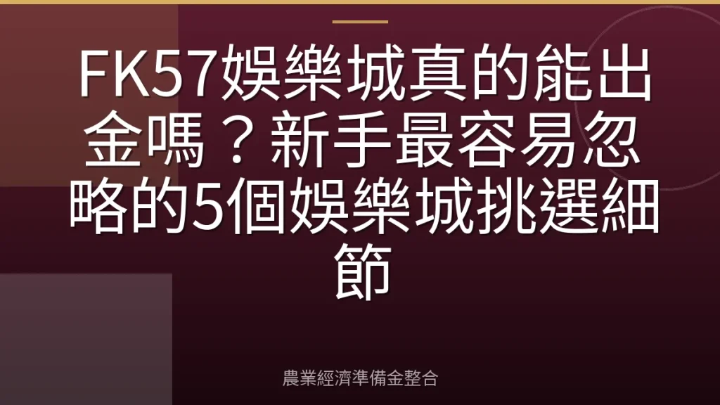 FK57娛樂城真的能出金嗎？新手最容易忽略的5個娛樂城挑選細節