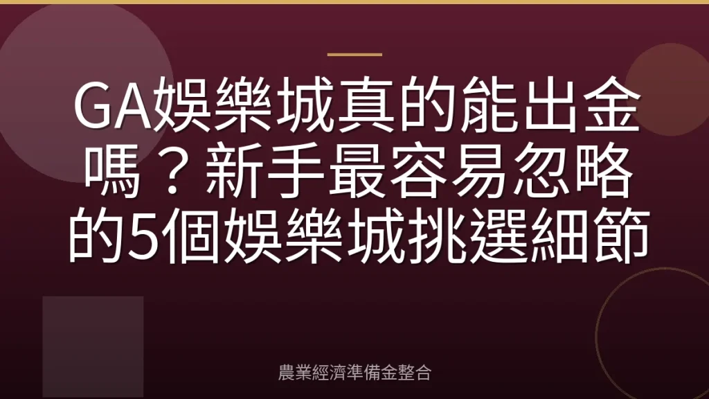 GA娛樂城真的能出金嗎？新手最容易忽略的5個娛樂城挑選細節