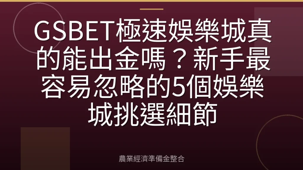 GSBET極速娛樂城真的能出金嗎？新手最容易忽略的5個娛樂城挑選細節