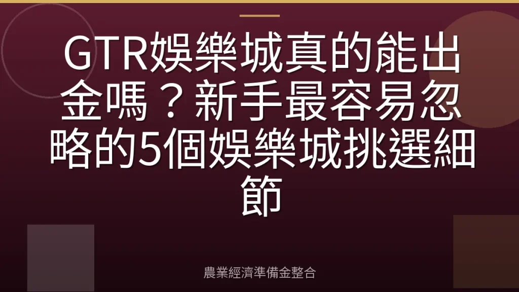 GTR娛樂城真的能出金嗎？新手最容易忽略的5個娛樂城挑選細節