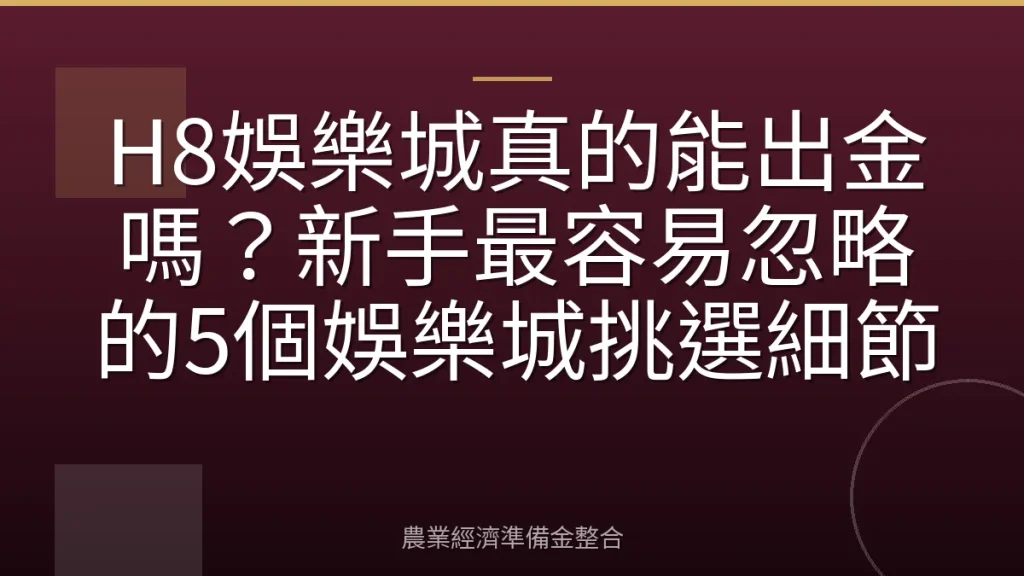 H8娛樂城真的能出金嗎？新手最容易忽略的5個娛樂城挑選細節