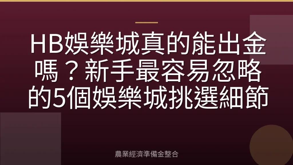 HB娛樂城真的能出金嗎？新手最容易忽略的5個娛樂城挑選細節