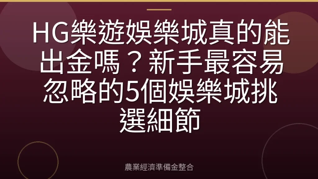 HG樂遊娛樂城真的能出金嗎？新手最容易忽略的5個娛樂城挑選細節