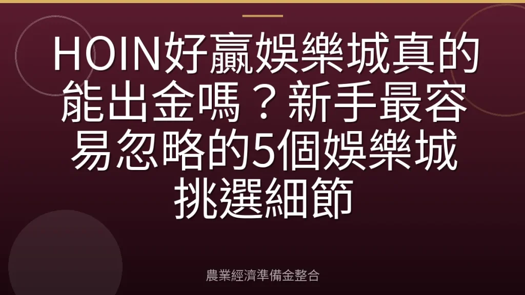 HOIN好贏娛樂城真的能出金嗎？新手最容易忽略的5個娛樂城挑選細節