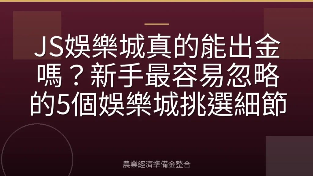 JS娛樂城真的能出金嗎？新手最容易忽略的5個娛樂城挑選細節