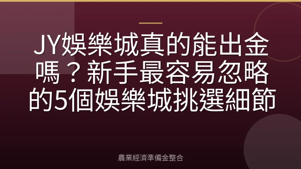 JY娛樂城真的能出金嗎？新手最容易忽略的5個娛樂城挑選細節