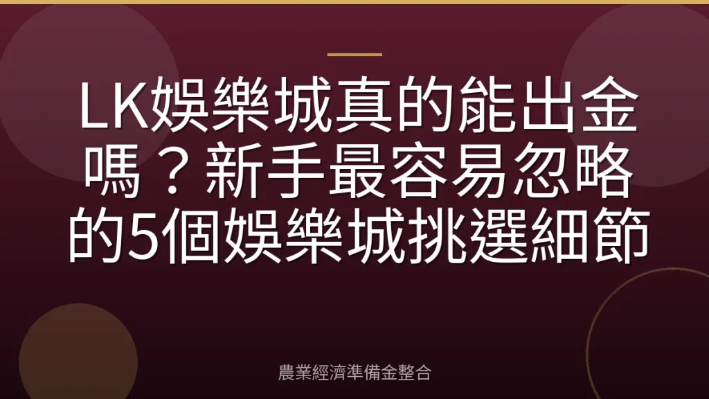 LK娛樂城真的能出金嗎？新手最容易忽略的5個娛樂城挑選細節