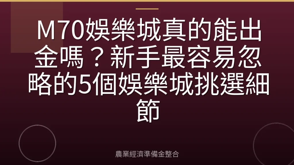 M70娛樂城真的能出金嗎？新手最容易忽略的5個娛樂城挑選細節