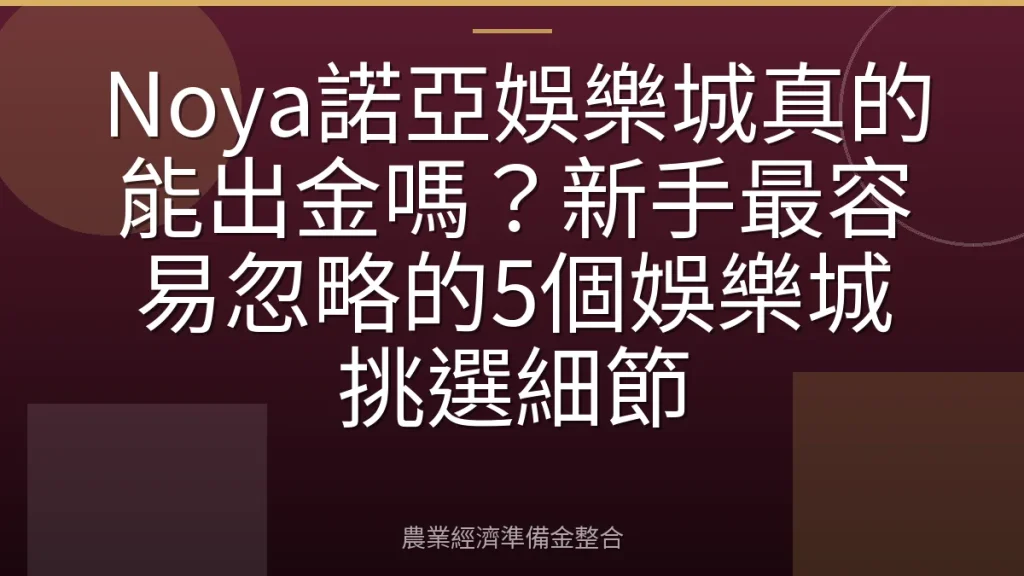 Noya諾亞娛樂城真的能出金嗎？新手最容易忽略的5個娛樂城挑選細節