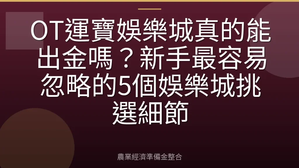 OT運寶娛樂城真的能出金嗎？新手最容易忽略的5個娛樂城挑選細節