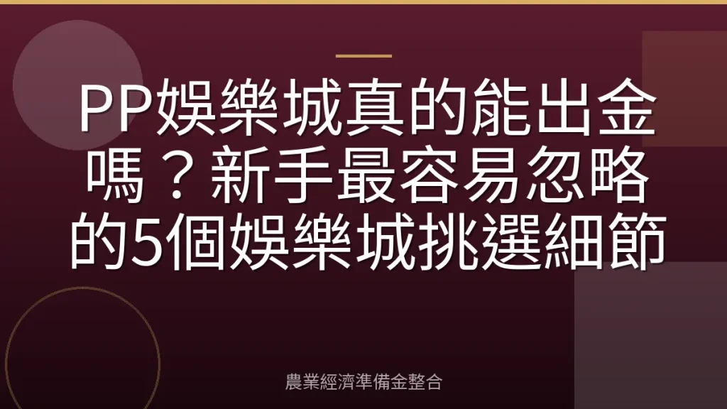 PP娛樂城真的能出金嗎？新手最容易忽略的5個娛樂城挑選細節
