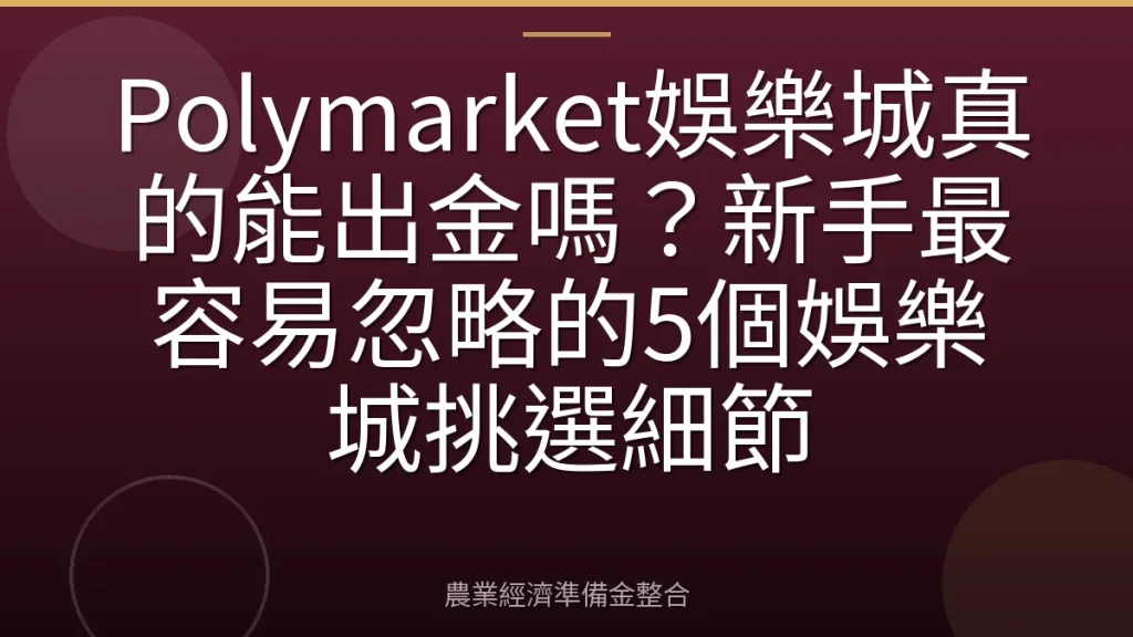 Polymarket娛樂城真的能出金嗎？新手最容易忽略的5個娛樂城挑選細節
