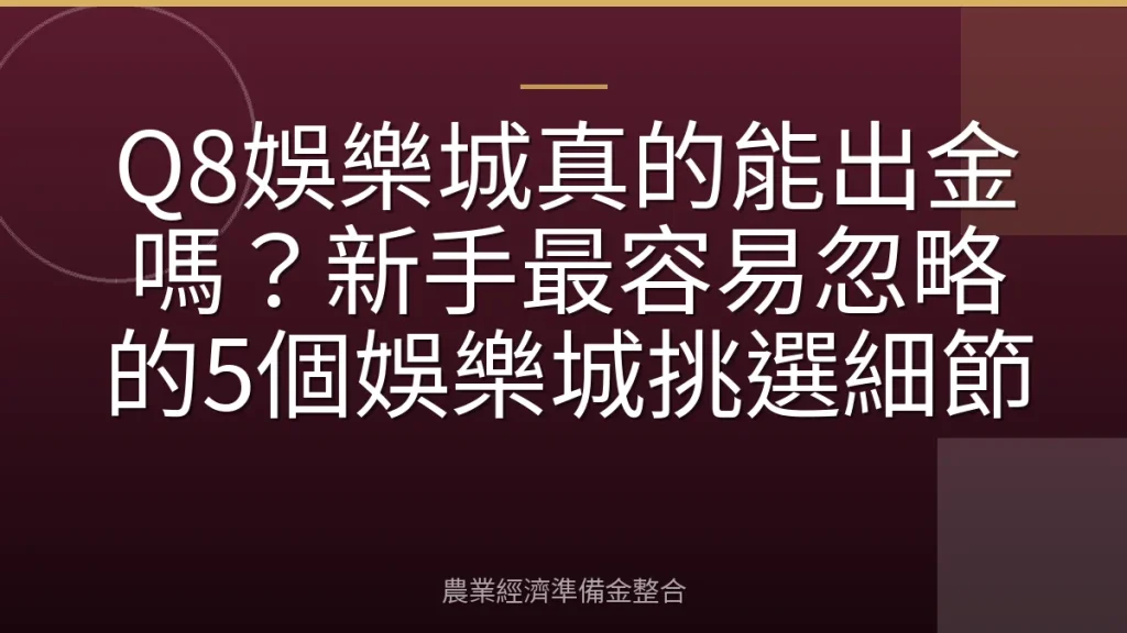 Q8娛樂城真的能出金嗎？新手最容易忽略的5個娛樂城挑選細節