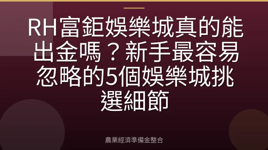 RH富鉅娛樂城真的能出金嗎？新手最容易忽略的5個娛樂城挑選細節