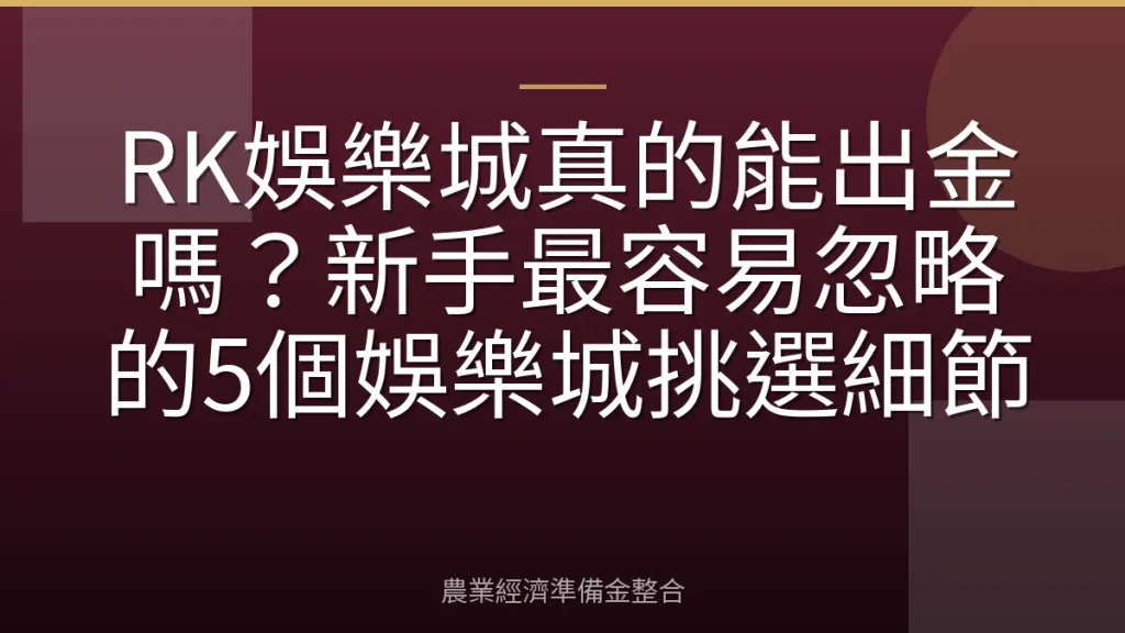 RK娛樂城真的能出金嗎？新手最容易忽略的5個娛樂城挑選細節