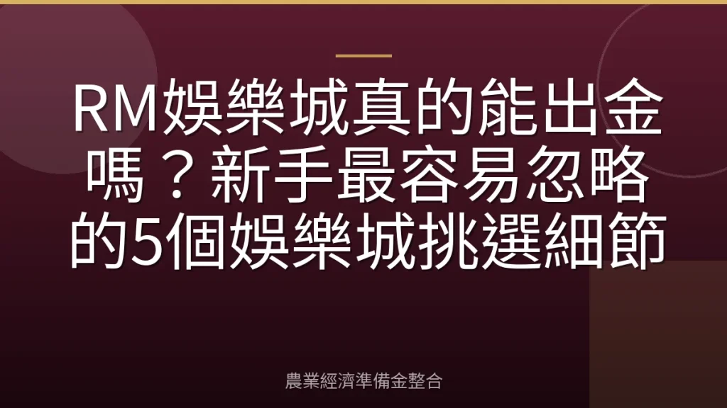 RM娛樂城真的能出金嗎？新手最容易忽略的5個娛樂城挑選細節