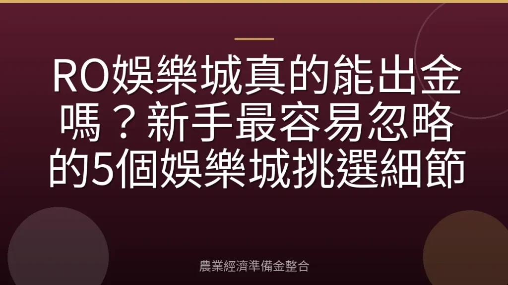 RO娛樂城真的能出金嗎？新手最容易忽略的5個娛樂城挑選細節