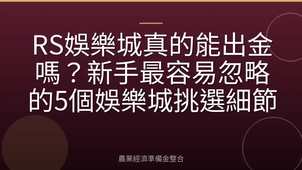 RS娛樂城真的能出金嗎？新手最容易忽略的5個娛樂城挑選細節