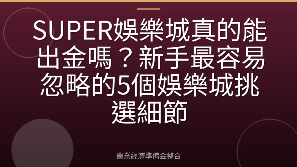 SUPER娛樂城真的能出金嗎？新手最容易忽略的5個娛樂城挑選細節